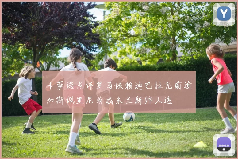 卡萨诺点评罗马依赖迪巴拉无前途加斯佩里尼或成米兰新帅人选