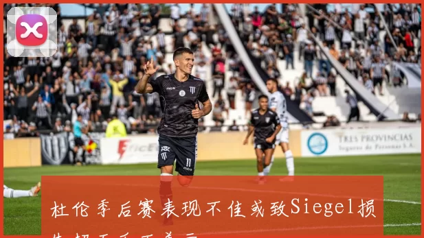 杜伦季后赛表现不佳或致Siegel损失超五千万美元