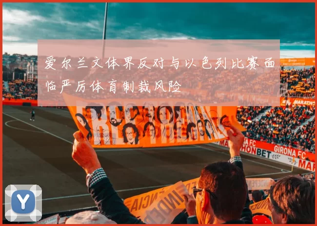 爱尔兰文体界反对与以色列比赛面临严厉体育制裁风险