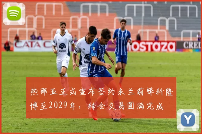 热那亚正式宣布签约米兰前锋科隆博至2029年，转会交易圆满完成